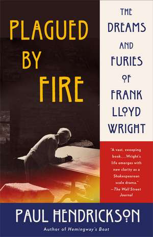 Plagued by Fire: The Dreams and Furies of Frank Lloyd Wright de Paul Hendrickson