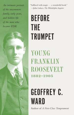 Before the Trumpet: Young Franklin Roosevelt, 1882-1905 de Geoffrey C. Ward