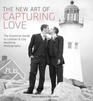 The New Art of Capturing Love: The Essential Guide to Lesbian and Gay Wedding Photography de Kathryn Hamm