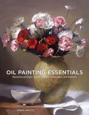 Oil Painting Essentials de Gregg Kreutz