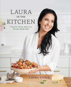 Laura in the Kitchen: Favorite Italian-American Recipes Made Easy de Laura Vitale