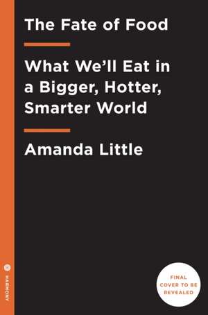 The Fate of Food: What We'll Eat in a Bigger, Hotter, Smarter World de Amanda Little