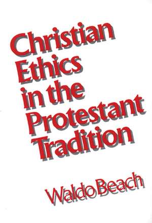 Christian Ethics in the Protestant Tradition de Waldo Beach