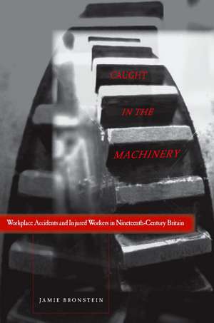 Caught in the Machinery: Workplace Accidents and Injured Workers in Nineteenth-Century Britain de Jamie Bronstein