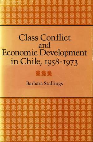 Class Conflict and Economic Development in Chile, 1958-1973 de Barbara Stallings