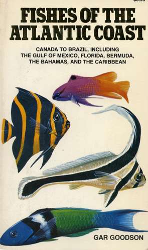 Fishes of the Atlantic Coast: Canada to Brazil, Including the Gulf of Mexico, Florida, Bermuda, the Bahamas, and the Caribbean de Gar Goodson