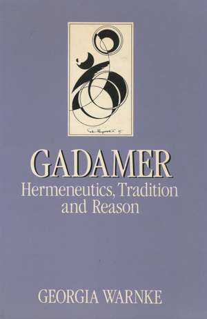 Gadamer: Hermeneutics, Tradition, and Reason de Georgia Warnke