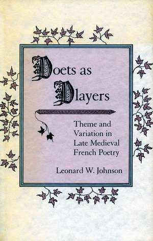 Poets as Players: Theme and Variation in Late Medieval French Poetry de Leonard Johnson