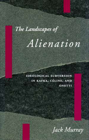 The Landscapes of Alienation: Ideological Subversion in Kafka, Céline, and Onetti de Jack Murray