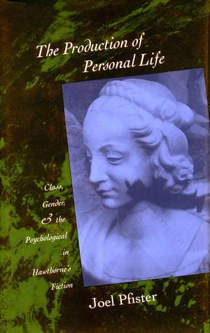 The Production of Personal Life: Class, Gender, and the Psychological in Hawthorne’s Fiction de Joel Pfister