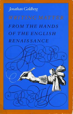 Writing Matter: From the Hands of the English Renaissance de Jonathan Goldberg