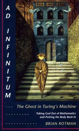 Ad Infinitum... The Ghost in Turing's Machine: Taking God Out of Mathematics and Putting the Body Back In. An Essay in Corporeal Semiotics de Brian Rotman