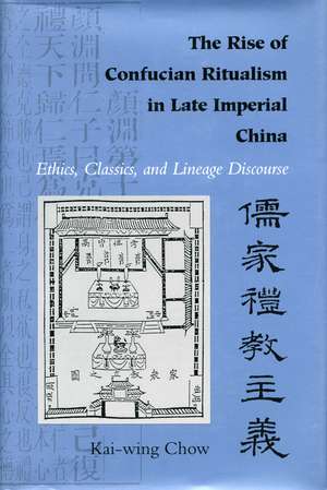 The Rise of Confucian Ritualism in Late Imperial China: Ethics, Classics, and Lineage Discourse de Kai-wing Chow