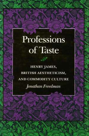 Professions of Taste: Henry James, British Aestheticism, and Commodity Culture de Jonathan Freedman