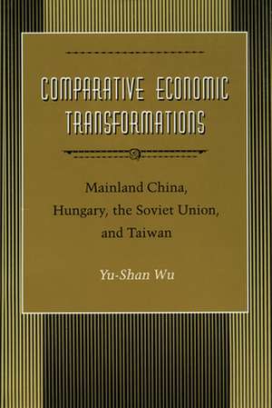 Comparative Economic Transformations: Mainland China, Hungary, the Soviet Union, and Taiwan de Yu-Shan Wu