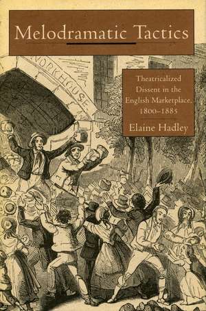 Melodramatic Tactics: Theatricalized Dissent in the English Marketplace, 1800-1885 de Elaine Hadley