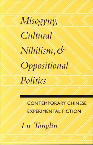 Misogyny, Cultural Nihilism, and Oppositional Politics: Contemporary Chinese Experimental Fiction de Tonglin Lu