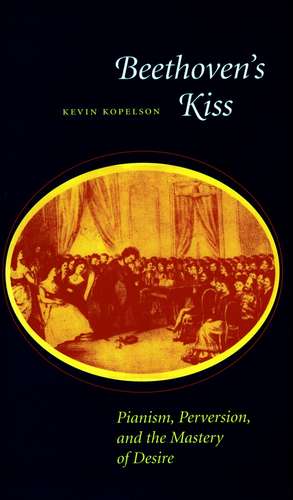 Beethoven’s Kiss: Pianism, Perversion, and the Mastery of Desire de Kevin Kopelson