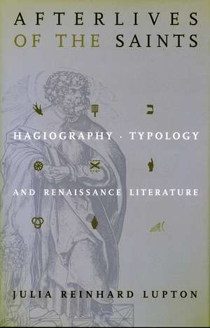 Afterlives of the Saints: Hagiography, Typology, and Renaissance Literature de Julia Lupton