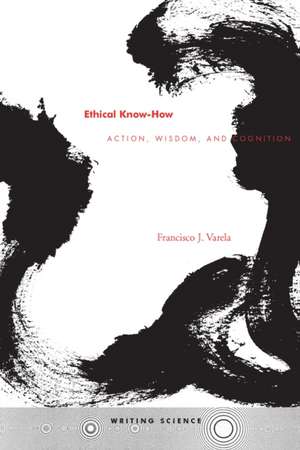 Ethical Know-How: Action, Wisdom, and Cognition de francisco Varela