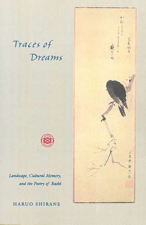 Traces of Dreams: Landscape, Cultural Memory, and the Poetry of Basho de Haruo Shirane