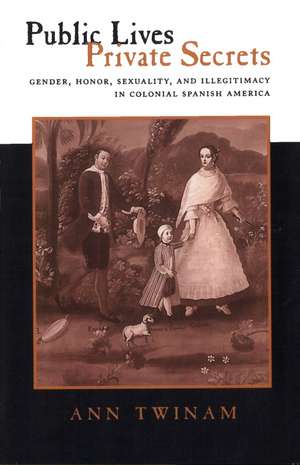 Public Lives, Private Secrets: Gender, Honor, Sexuality, and Illegitimacy in Colonial Spanish America de Ann Twinam