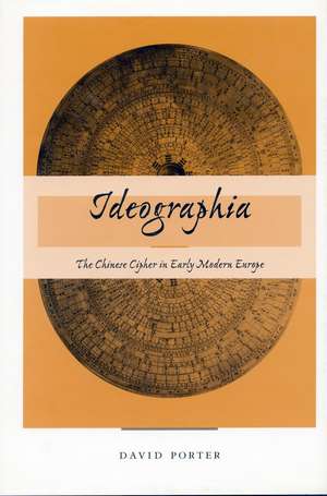 Ideographia: The Chinese Cipher in Early Modern Europe de David Porter