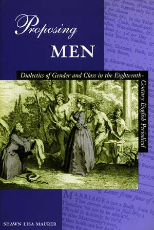 Proposing Men: Dialectics of Gender and Class in the Eighteenth-Century English Periodical de Shawn Maurer