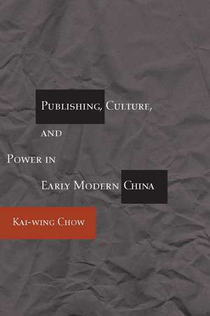 Publishing, Culture, and Power in Early Modern China de Kai-wing Chow