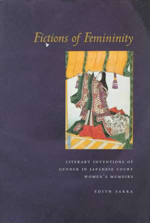 Fictions of Femininity: Literary Inventions of Gender in Japanese Court Women’s Memoirs de Edith Sarra