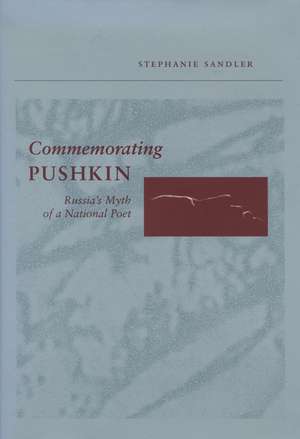 Commemorating Pushkin: Russia's Myth of a National Poet de Stephanie Sandler