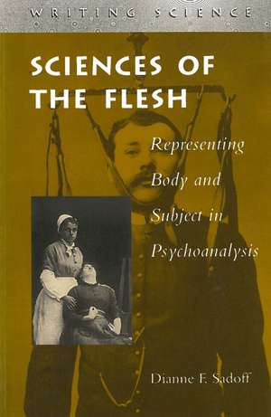 Sciences of the Flesh: Representing Body and Subject in Psychoanalysis de Dianne Sadoff