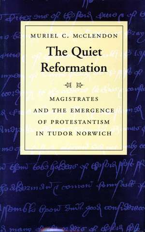 The Quiet Reformation: Magistrates and the Emergence of Protestantism in Tudor Norwich de Muriel McClendon