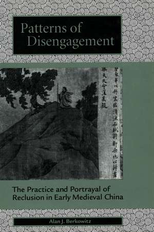 Patterns of Disengagement: The Practice and Portrayal of Reclusion in Early Medieval China de Alan Berkowitz