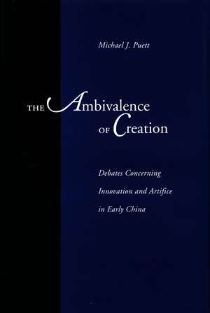 The Ambivalence of Creation: Debates Concerning Innovation and Artifice in Early China de Michael Puett