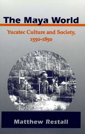 The Maya World: Yucatec Culture and Society, 1550-1850 de Matthew Restall