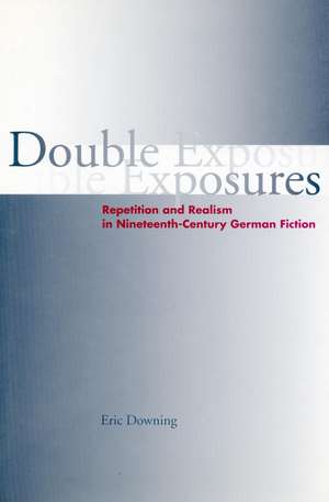 Double Exposures: Repetition and Realism in Nineteenth-Century German Fiction de Eric Downing