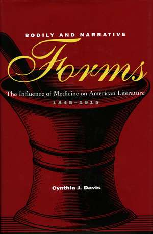 Bodily and Narrative Forms: The Influence of Medicine on American Literature, 1845-1915 de Cynthia Davis