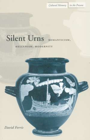 Silent Urns: Romanticism, Hellenism, Modernity de David Ferris