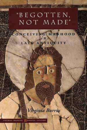 ‘Begotten, Not Made’: Conceiving Manhood in Late Antiquity de Virginia Burrus