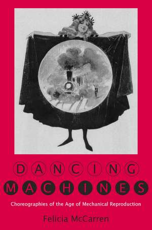 Dancing Machines: Choreographies of the Age of Mechanical Reproduction de Felicia McCarren