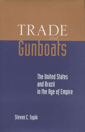 Trade and Gunboats: The United States and Brazil in the Age of Empire de Steven Topik