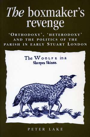 The Boxmaker’s Revenge: ‘Orthodoxy,’ ‘Heterodoxy,’ and the Politics of the Parish in Early Stuart London de Peter Lake