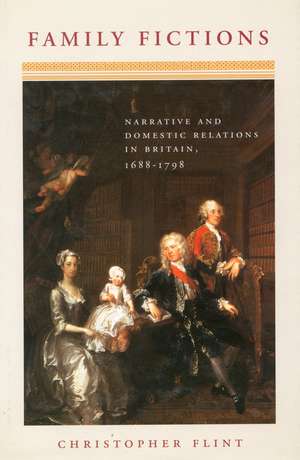 Family Fictions: Narrative and Domestic Relations in Britain, 1688-1798 de Christopher Flint