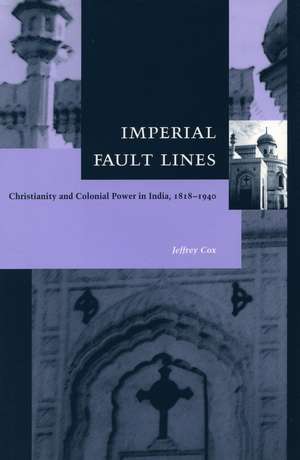 Imperial Fault Lines: Christianity and Colonial Power in India, 1818-1940 de Jeffrey Cox