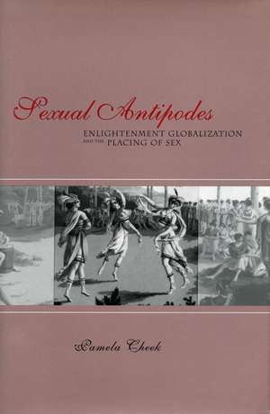 Sexual Antipodes: Enlightenment Globalization and the Placing of Sex de Pamela Cheek