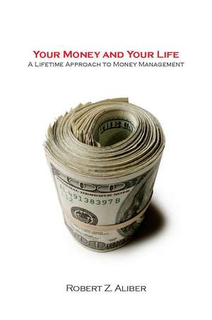 Your Money and Your Life: A Lifetime Approach to Money Management de Robert Aliber