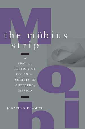 The Möbius Strip: A Spatial History of Colonial Society in Guerrero, Mexico de Jonathan Amith