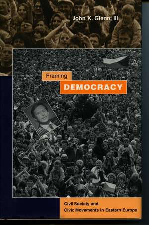 Framing Democracy: Civil Society and Civic Movements in Eastern Europe de John Glenn