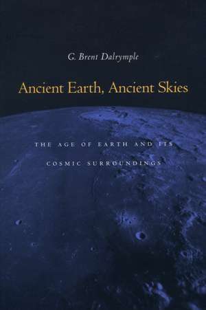 Ancient Earth, Ancient Skies: The Age of Earth and its Cosmic Surroundings de G. Dalrymple